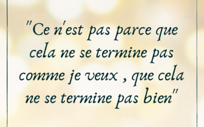 Ce n&rsquo;est pas parce que cela ne se termine pas comme je veux, que cela se termine mal